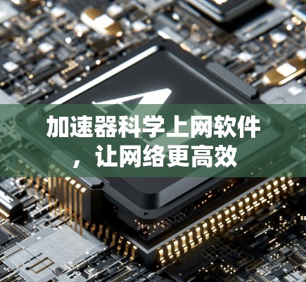 加速器科学上网软件，让网络更高效