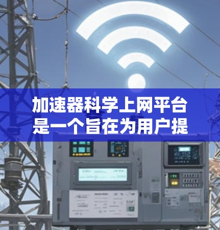 加速器科学上网平台是一个旨在为用户提供便捷科学上网资源和在线学习工具的网络平台。以下是对该平台的详细介绍