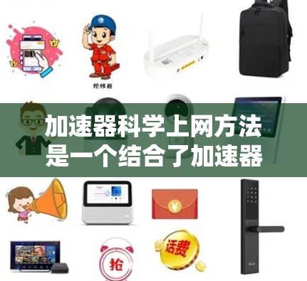 加速器科学上网方法是一个结合了加速器物理原理和现代互联网技术的领域，旨在通过互联网实现加速器的研究、模拟和优化。以下是对该领域的一些总结和扩展
