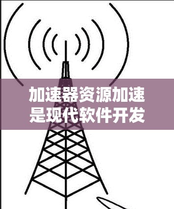 加速器资源加速是现代软件开发中的一项重要技术，它旨在提升程序运行速度，尤其是在处理复杂计算或大规模数据时。以下是详细的分步解释