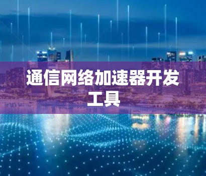 通信网络加速器开发工具