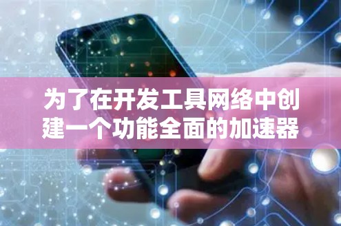 为了在开发工具网络中创建一个功能全面的加速器，可以按照以下步骤进行