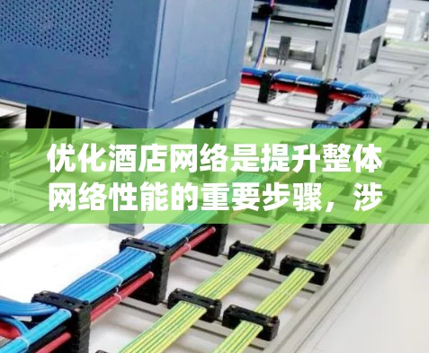 优化酒店网络是提升整体网络性能的重要步骤，涉及多个方面。以下是一个系统化的优化计划