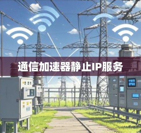 通信加速器静止IP服务
