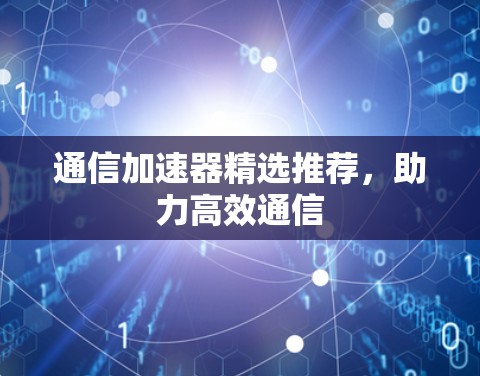 通信加速器精选推荐，助力高效通信