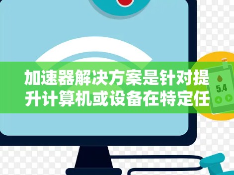 加速器解决方案是针对提升计算机或设备在特定任务下的性能而开发的工具和方法。以下是对加速器解决方案的详细分析和总结