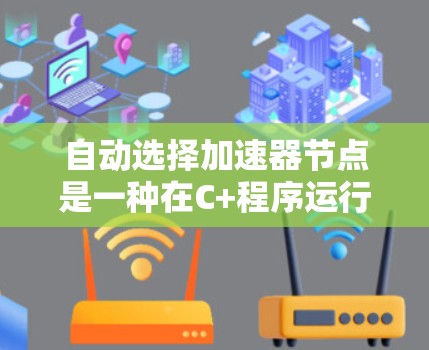 自动选择加速器节点是一种在C+程序运行时自动优化代码执行方式的技术，旨在根据程序的特性选择适合的加速器节点，以提高程序性能。以下是对这一概念的详细分析和总结