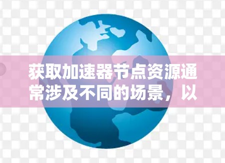 获取加速器节点资源通常涉及不同的场景，以下是一步步的指导