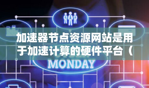 加速器节点资源网站是用于加速计算的硬件平台（如GPU或TPU）上的数据集、模型和代码资源的共享平台。以下是关于这些资源网站的详细说明