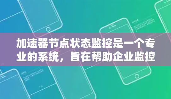 加速器节点状态监控是一个专业的系统，旨在帮助企业监控处理大量数据的节点，如数据库、云计算服务器和大数据平台。以下是关于该系统的详细说明