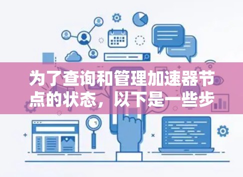 为了查询和管理加速器节点的状态，以下是一些步骤性的指南，帮助你有效进行加速器节点的查询和维护