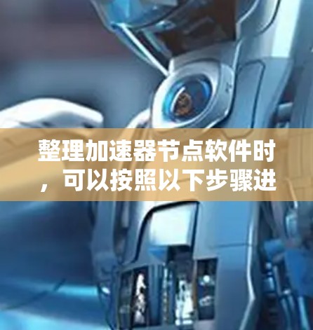 整理加速器节点软件时，可以按照以下步骤进行