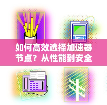 如何高效选择加速器节点？从性能到安全，一网打尽