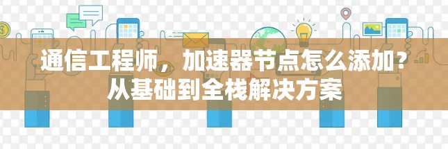 通信工程师，加速器节点怎么添加？从基础到全栈解决方案