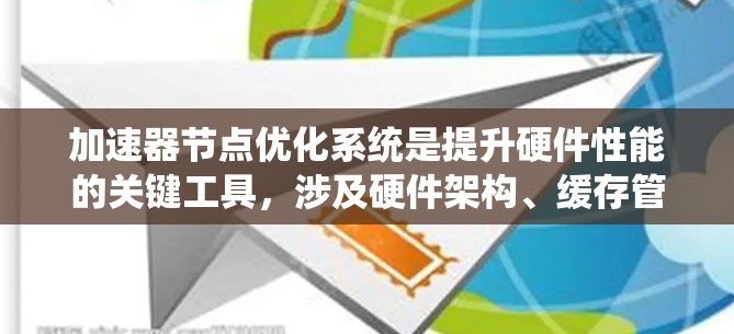 加速器节点优化系统是提升硬件性能的关键工具，涉及硬件架构、缓存管理、多线程处理和性能调优等多个方面。以下是一个结构化的总结，帮助您全面理解该系统