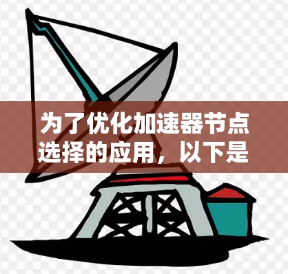 为了优化加速器节点选择的应用，以下是详细的步骤说明。这个助手将帮助用户快速找到适合的加速器节点，包括分析硬件配置、任务类型、网络连接等问题，提供详细的推荐信息，并帮助用户按照步骤完成配置