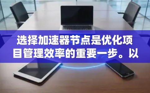 选择加速器节点是优化项目管理效率的重要一步。以下是一个系统化的指南，帮助您有效选择加速器节点