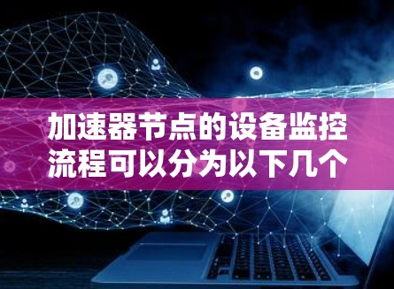 加速器节点的设备监控流程可以分为以下几个步骤，每个步骤包括详细的操作说明