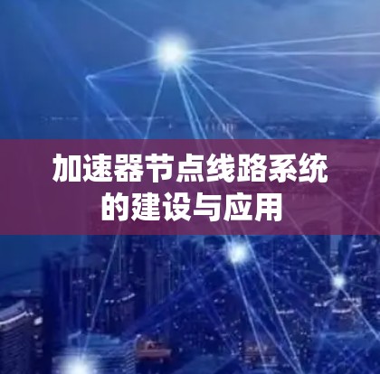 加速器节点线路系统的建设与应用