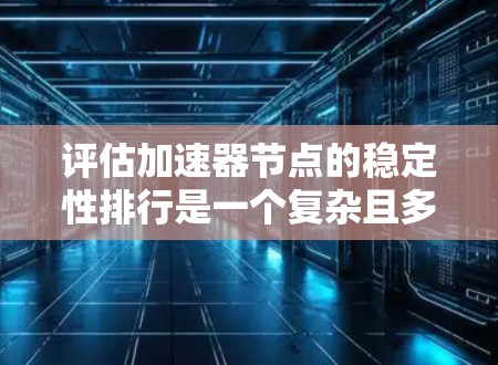 评估加速器节点的稳定性排行是一个复杂且多维的问题，需要综合考虑多个因素。以下是一个结构化的指南，帮助你理解和分析加速器节点的稳定性