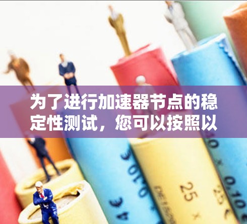 为了进行加速器节点的稳定性测试，您可以按照以下步骤进行
