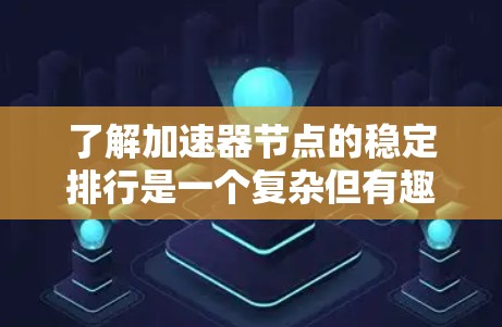 了解加速器节点的稳定排行是一个复杂但有趣的课题。以下是一个有条理的总结，帮助你更好地理解和掌握这一概念