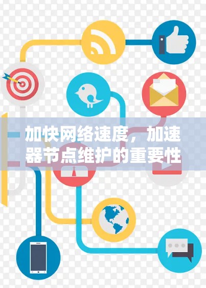 加快网络速度，加速器节点维护的重要性及解决方案