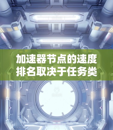 加速器节点的速度排名取决于任务类型和加速器的具体性能。以下是对加速器节点在单精度和多精度运算中的速度排名