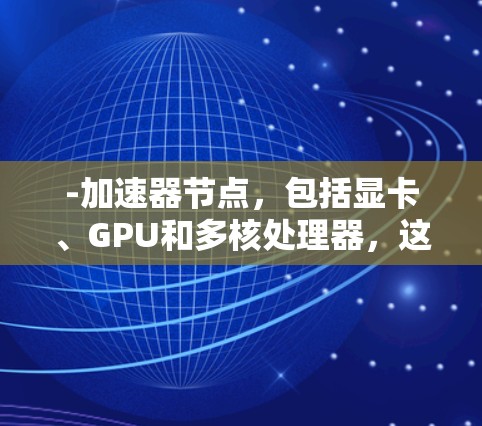 -加速器节点，包括显卡、GPU和多核处理器，这些设备通过硬件加速计算机的执行任务