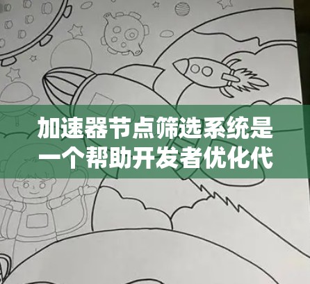 加速器节点筛选系统是一个帮助开发者优化代码的工具，通过分析节点的数据，筛选出高质量的加速器节点。以下是对该系统的详细解释