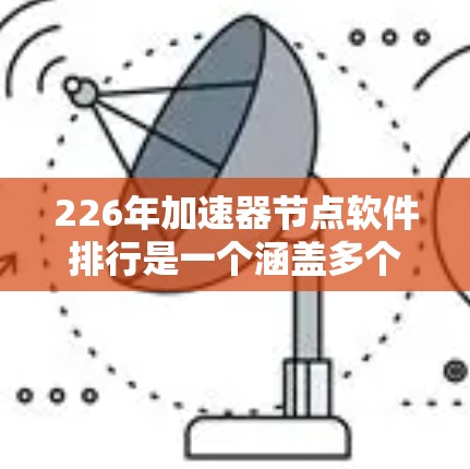 226年加速器节点软件排行是一个涵盖多个领域、性能高效的软件列表。以下是对该领域的详细分析和总结