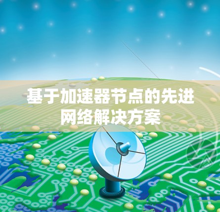 基于加速器节点的先进网络解决方案