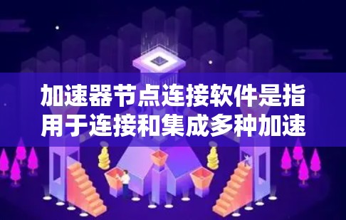 加速器节点连接软件是指用于连接和集成多种加速器节点（如NVIDIA和AMD的GPU驱动程序）的工具，从而提升计算机性能。以下是对加速器节点连接软件的详细说明