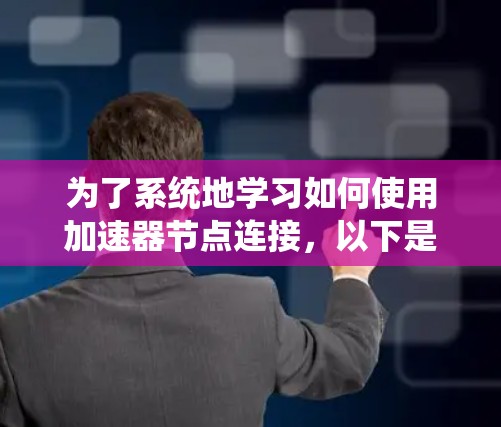 为了系统地学习如何使用加速器节点连接，以下是一个分步骤的指南