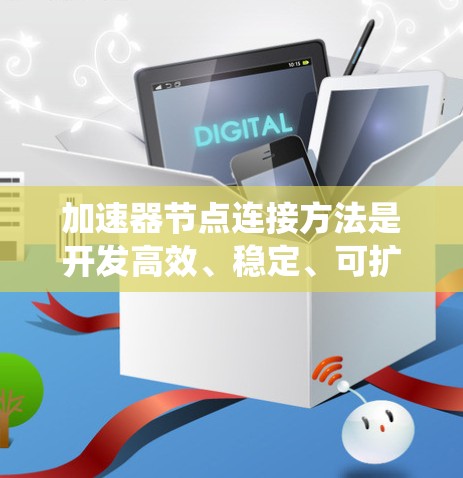 加速器节点连接方法是开发高效、稳定、可扩展的加速器系统的关键。以下是对加速器节点连接方法的详细总结和建议