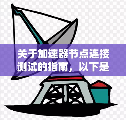 关于加速器节点连接测试的指南，以下是一个系统化的总结，涵盖测试目的、方法、准备工作、潜在问题分析以及测试结果的总结
