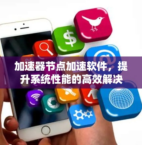 加速器节点加速软件，提升系统性能的高效解决方案