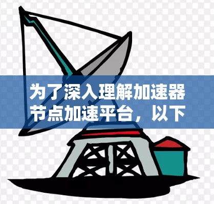 为了深入理解加速器节点加速平台，以下是一个有条理的总结