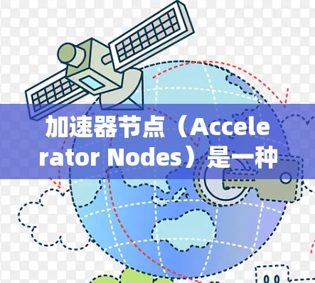 加速器节点（Accelerator Nodes）是一种用于加速特定任务的硬件加速器。它们可以在处理复杂任务时提升性能，适用于嵌入式系统、云端应用和游戏引擎等领域。以下是对加速器节点的详细信息