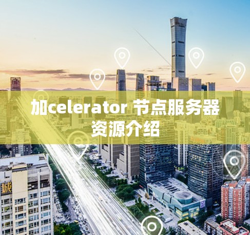 加celerator 节点服务器资源介绍