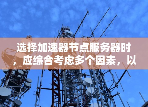 选择加速器节点服务器时，应综合考虑多个因素，以下是一步步的解决方案