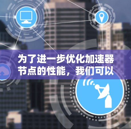 为了进一步优化加速器节点的性能，我们可以从硬件配置、软件优化以及未来优化方向三个方面进行深入分析和改进。以下是对这些方面的具体建议