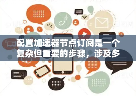 配置加速器节点订阅是一个复杂但重要的步骤，涉及多种技术领域。以下是一个有条理的指南，帮助您完成这一任务
