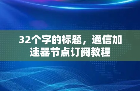 32个字的标题，通信加速器节点订阅教程