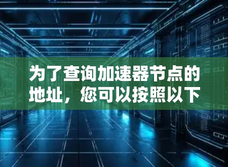 为了查询加速器节点的地址，您可以按照以下步骤操作