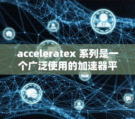 acceleratex 系列是一个广泛使用的加速器平台，提供多种节点，每个节点都有不同的性能参数和功能，适用于不同的计算需求。以下是 acceleratex 系列的主要节点及其特点