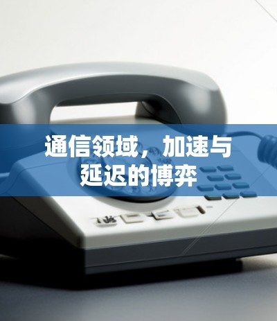 通信领域，加速与延迟的博弈