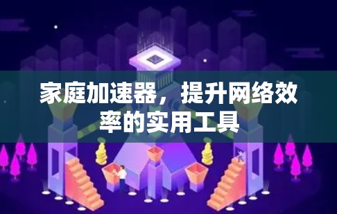家庭加速器，提升网络效率的实用工具