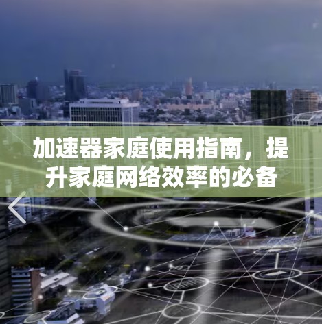 加速器家庭使用指南，提升家庭网络效率的必备工具