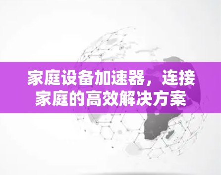 家庭设备加速器，连接家庭的高效解决方案